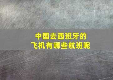 中国去西班牙的飞机有哪些航班呢