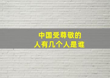 中国受尊敬的人有几个人是谁