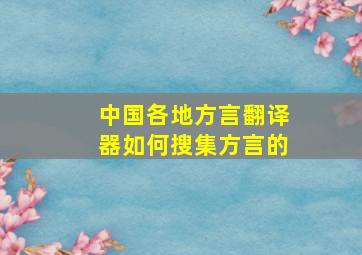 中国各地方言翻译器如何搜集方言的