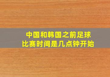 中国和韩国之前足球比赛时间是几点钟开始