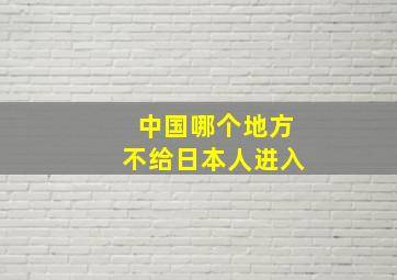 中国哪个地方不给日本人进入