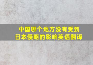 中国哪个地方没有受到日本侵略的影响英语翻译