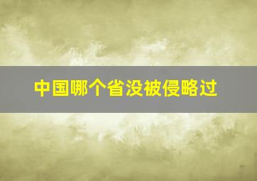 中国哪个省没被侵略过