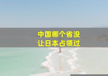 中国哪个省没让日本占领过