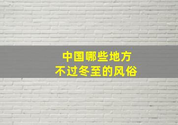 中国哪些地方不过冬至的风俗