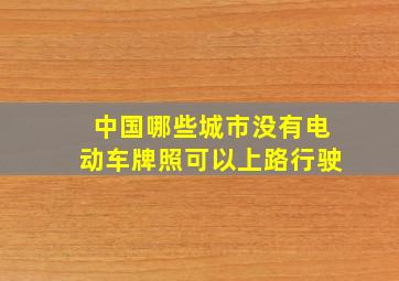 中国哪些城市没有电动车牌照可以上路行驶