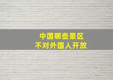 中国哪些景区不对外国人开放