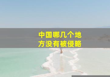 中国哪几个地方没有被侵略