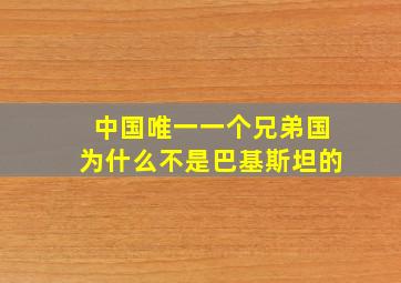 中国唯一一个兄弟国为什么不是巴基斯坦的