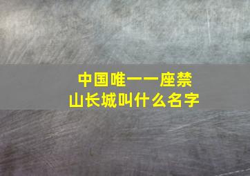 中国唯一一座禁山长城叫什么名字