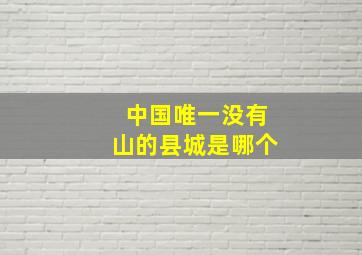 中国唯一没有山的县城是哪个