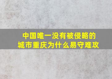 中国唯一没有被侵略的城市重庆为什么易守难攻