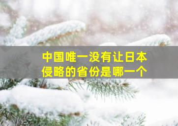 中国唯一没有让日本侵略的省份是哪一个