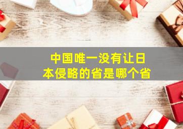 中国唯一没有让日本侵略的省是哪个省