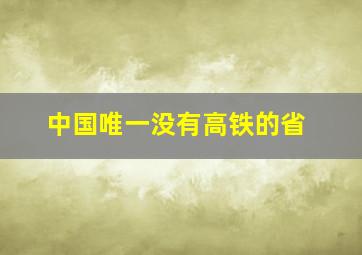 中国唯一没有高铁的省