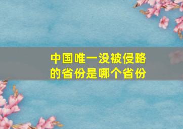 中国唯一没被侵略的省份是哪个省份