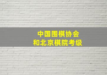 中国围棋协会和北京棋院考级