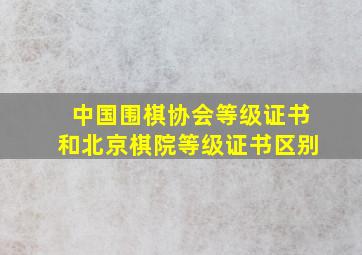 中国围棋协会等级证书和北京棋院等级证书区别