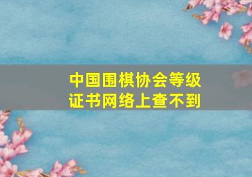 中国围棋协会等级证书网络上查不到