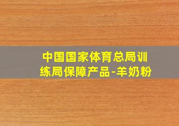 中国国家体育总局训练局保障产品-羊奶粉