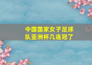 中国国家女子足球队亚洲杯几连冠了