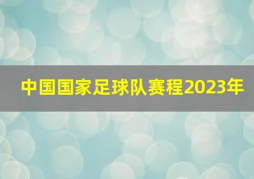 中国国家足球队赛程2023年