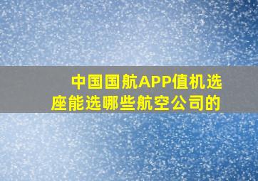 中国国航APP值机选座能选哪些航空公司的