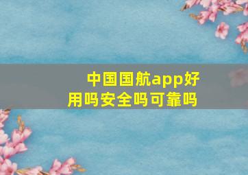 中国国航app好用吗安全吗可靠吗