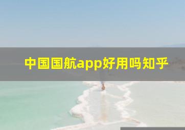 中国国航app好用吗知乎