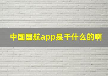 中国国航app是干什么的啊