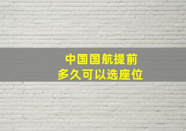 中国国航提前多久可以选座位