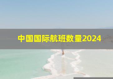 中国国际航班数量2024