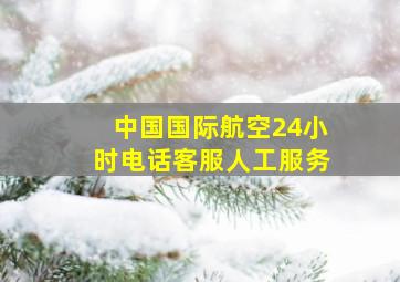 中国国际航空24小时电话客服人工服务