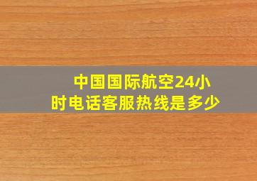 中国国际航空24小时电话客服热线是多少