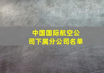 中国国际航空公司下属分公司名单