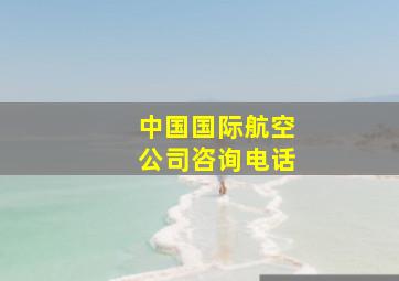 中国国际航空公司咨询电话