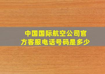 中国国际航空公司官方客服电话号码是多少