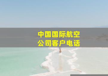 中国国际航空公司客户电话