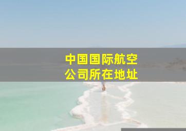 中国国际航空公司所在地址