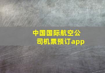 中国国际航空公司机票预订app