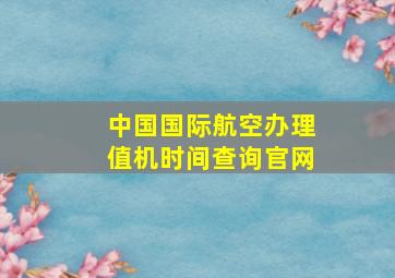 中国国际航空办理值机时间查询官网