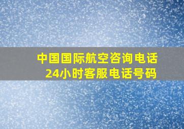 中国国际航空咨询电话24小时客服电话号码