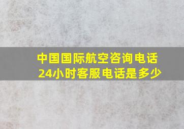 中国国际航空咨询电话24小时客服电话是多少