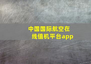 中国国际航空在线值机平台app