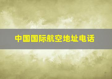 中国国际航空地址电话