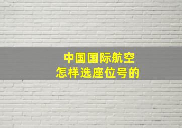 中国国际航空怎样选座位号的