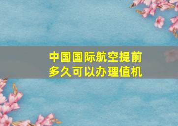 中国国际航空提前多久可以办理值机