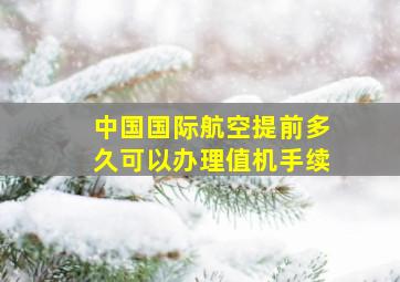 中国国际航空提前多久可以办理值机手续