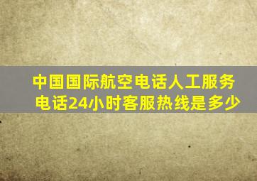 中国国际航空电话人工服务电话24小时客服热线是多少