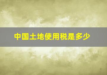 中国土地使用税是多少